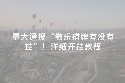 重大通报“微乐棋牌有没有挂”！详细开挂教程（确实真的有挂)-抖音