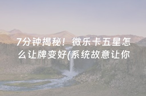 7分钟揭秘！微乐卡五星怎么让牌变好(系统故意让你输)