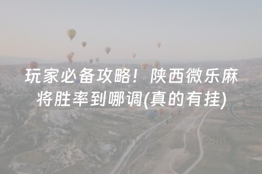 玩家必备攻略！陕西微乐麻将胜率到哪调(真的有挂)