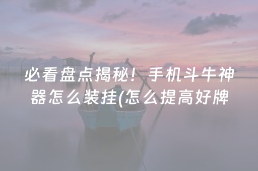必看盘点揭秘！手机斗牛神器怎么装挂(怎么提高好牌率)