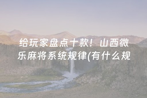 给玩家盘点十款！山西微乐麻将系统规律(有什么规律)