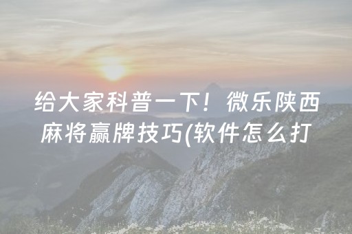 给大家科普一下！微乐陕西麻将赢牌技巧(软件怎么打赢)