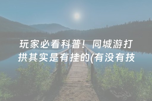 玩家必看科普！同城游打拱其实是有挂的(有没有技巧)
