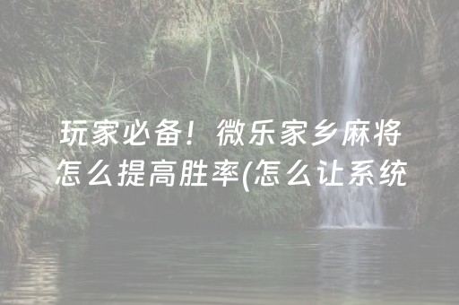 玩家必备！微乐家乡麻将怎么提高胜率(怎么让系统给自己好牌)