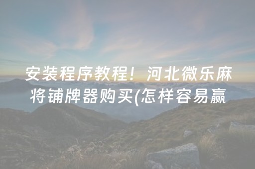 安装程序教程！河北微乐麻将铺牌器购买(怎样容易赢)