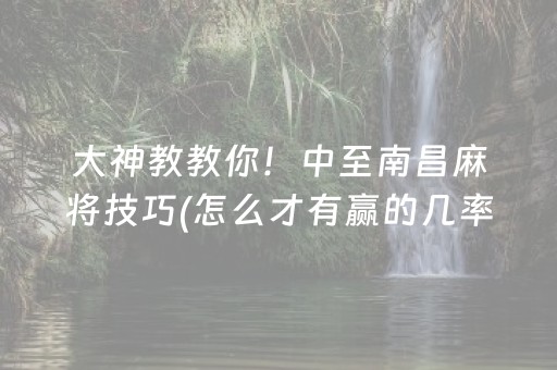 大神教教你！中至南昌麻将技巧(怎么才有赢的几率)