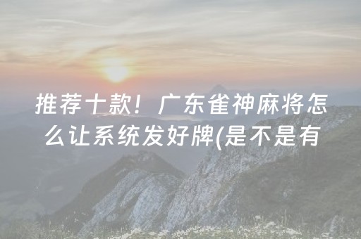 推荐十款！广东雀神麻将怎么让系统发好牌(是不是有猫腻)