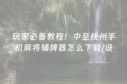 玩家必备教程！中至抚州手机麻将辅牌器怎么下载(设置提高好牌几率)