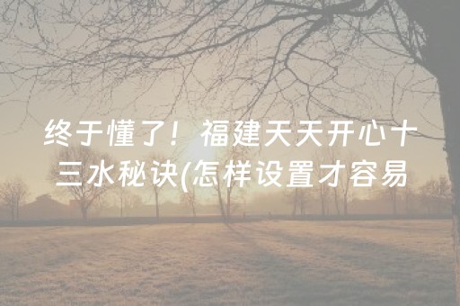 终于懂了！福建天天开心十三水秘诀(怎样设置才容易赢)