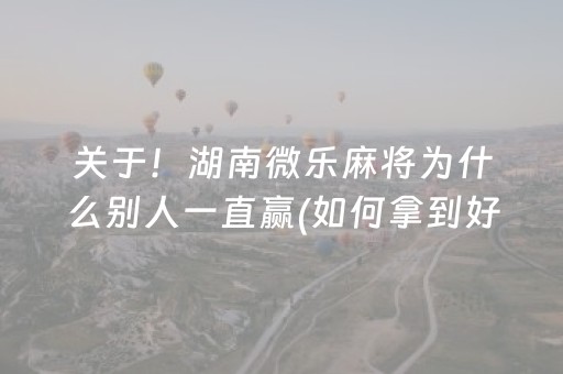 关于！湖南微乐麻将为什么别人一直赢(如何拿到好牌)