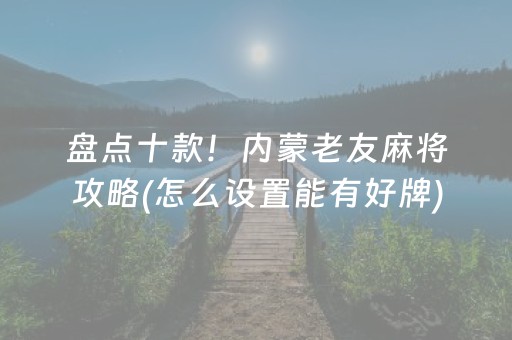 盘点十款！内蒙老友麻将攻略(怎么设置能有好牌)