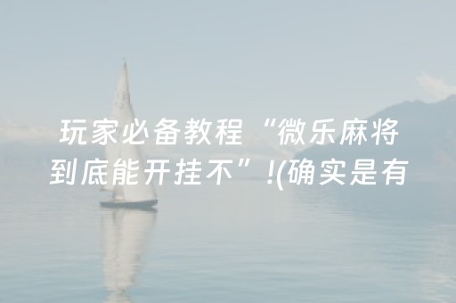玩家必备教程“微乐麻将到底能开挂不”!(确实是有挂)-抖音