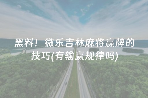 黑料！微乐吉林麻将赢牌的技巧(有输赢规律吗)