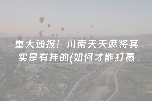 重大通报！川南天天麻将其实是有挂的(如何才能打赢)
