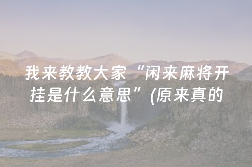 我来教教大家“闲来麻将开挂是什么意思”(原来真的有挂)-抖音