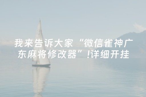 我来告诉大家“微信雀神广东麻将修改器”!详细开挂教程-抖音