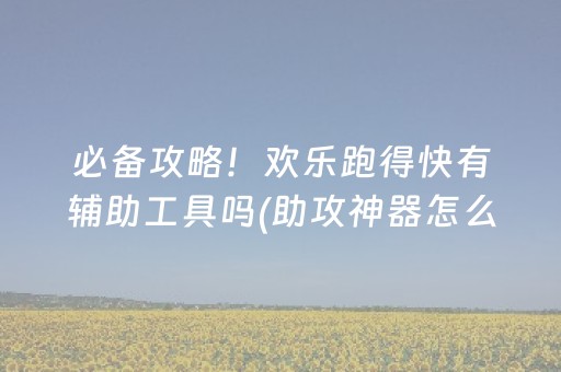 必备攻略！欢乐跑得快有辅助工具吗(助攻神器怎么才会赢)