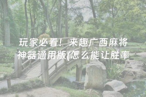 玩家必看！来趣广西麻将神器通用版(怎么能让胜率高)