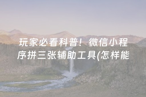 玩家必看科普！微信小程序拼三张辅助工具(怎样能抓到好牌)