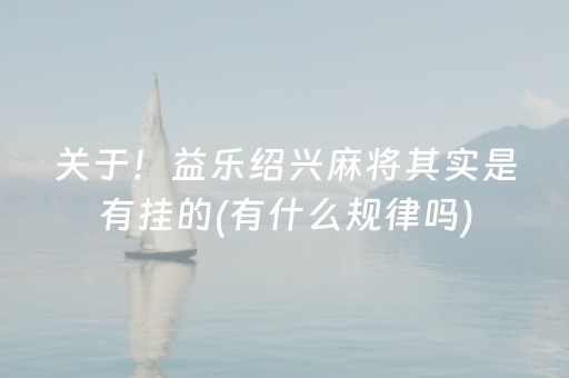 关于！益乐绍兴麻将其实是有挂的(有什么规律吗)