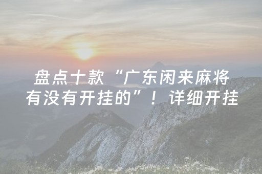 盘点十款“广东闲来麻将有没有开挂的”！详细开挂教程（确实真的有挂)-抖音