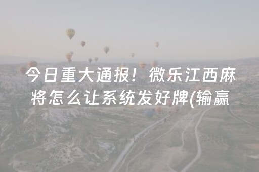 今日重大通报！微乐江西麻将怎么让系统发好牌(输赢跟系统有关系吗)