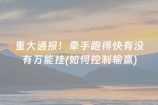 重大通报！牵手跑得快有没有万能挂(如何控制输赢)