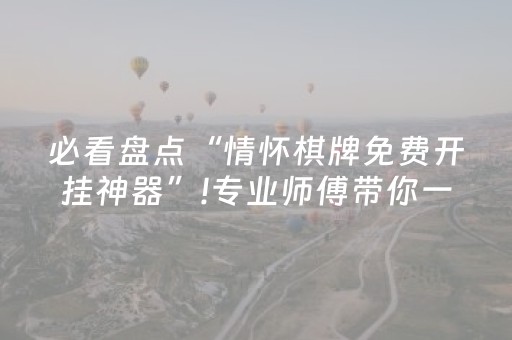 必看盘点“情怀棋牌免费开挂神器”!专业师傅带你一起了解（详细教程）-抖音