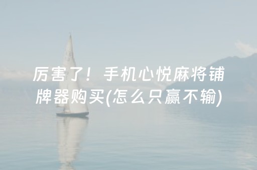 厉害了！手机心悦麻将铺牌器购买(怎么只赢不输)