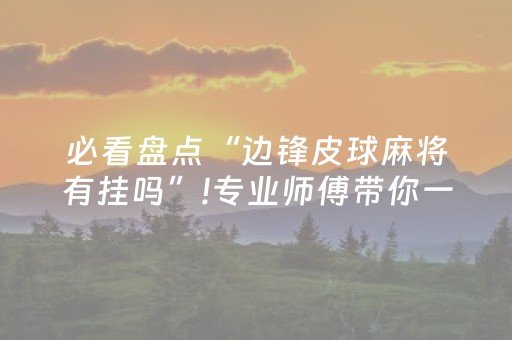 必看盘点“边锋皮球麻将有挂吗”!专业师傅带你一起了解（详细教程）-抖音