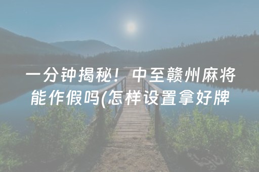 一分钟揭秘！中至赣州麻将能作假吗(怎样设置拿好牌)