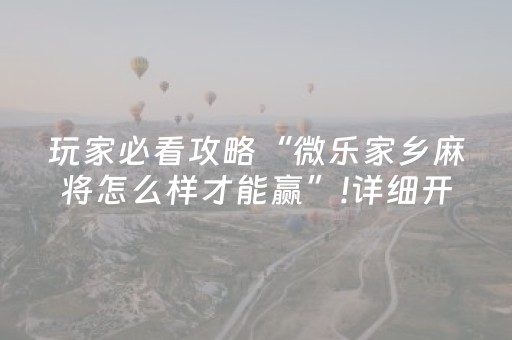 玩家必看攻略“微乐家乡麻将怎么样才能赢”!详细开挂教程-抖音