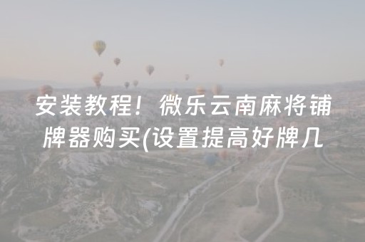 安装教程！微乐云南麻将铺牌器购买(设置提高好牌几率)