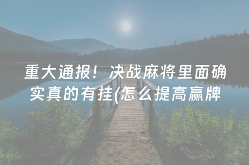 重大通报！决战麻将里面确实真的有挂(怎么提高赢牌率)