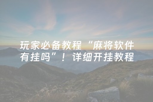 玩家必备教程“麻将软件有挂吗”！详细开挂教程（确实真的有挂)-抖音
