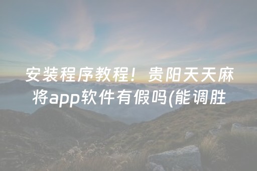 安装程序教程！贵阳天天麻将app软件有假吗(能调胜率吗)