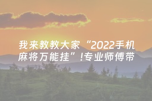 我来教教大家“2022手机麻将万能挂”!专业师傅带你一起了解（详细教程）-抖音
