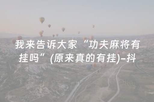 我来告诉大家“功夫麻将有挂吗”(原来真的有挂)-抖音