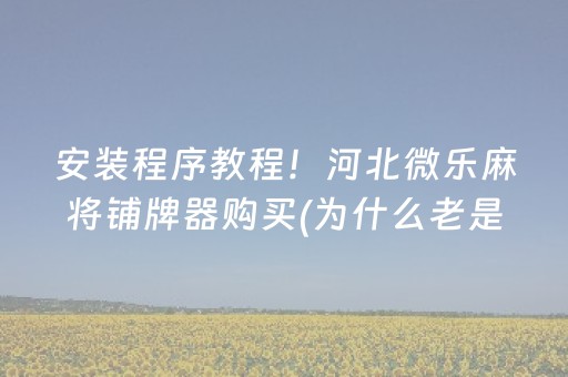 安装程序教程！河北微乐麻将铺牌器购买(为什么老是输)