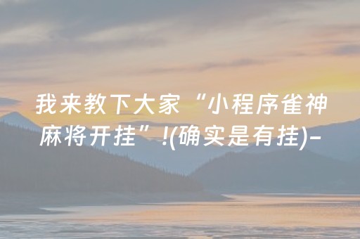 我来教下大家“小程序雀神麻将开挂”!(确实是有挂)-抖音