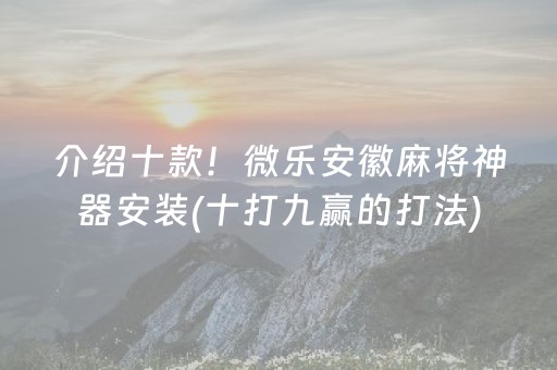 介绍十款！微乐安徽麻将神器安装(十打九赢的打法)