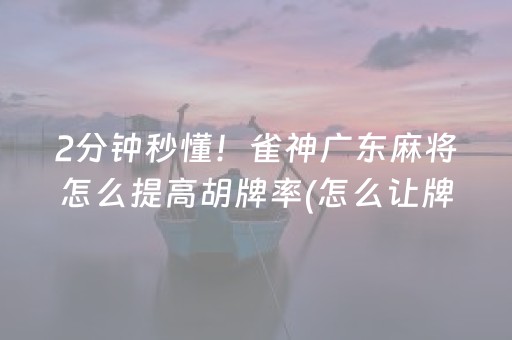 2分钟秒懂！雀神广东麻将怎么提高胡牌率(怎么让牌更好)
