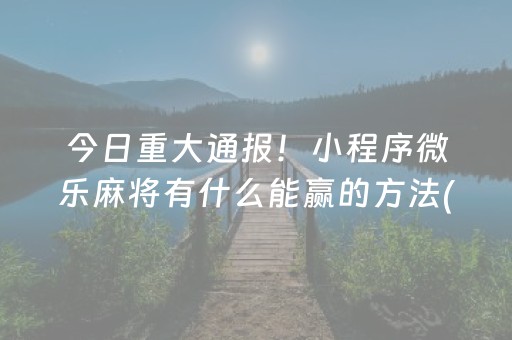 今日重大通报！小程序微乐麻将有什么能赢的方法(怎么才能起到好牌)