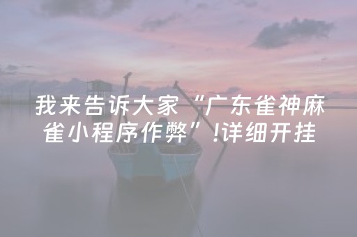 我来告诉大家“广东雀神麻雀小程序作弊”!详细开挂教程-抖音