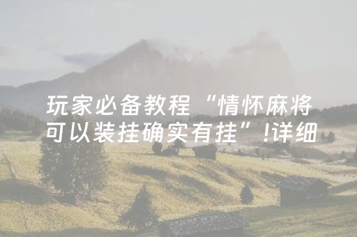 玩家必备教程“情怀麻将可以装挂确实有挂”!详细开挂教程-抖音