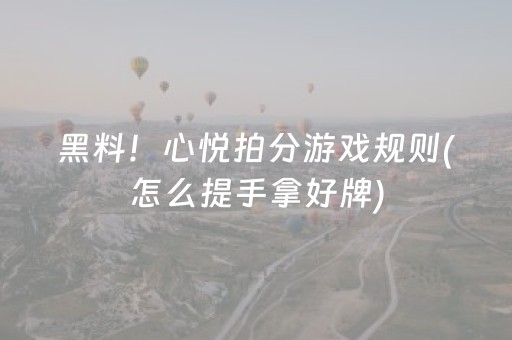 黑料！心悦拍分游戏规则(怎么提手拿好牌)