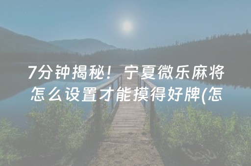 7分钟揭秘！宁夏微乐麻将怎么设置才能摸得好牌(怎么打才会赢)