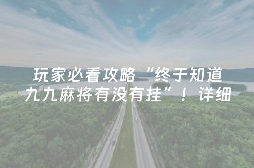 玩家必看攻略“终于知道九九麻将有没有挂”！详细开挂教程（确实真的有挂)-抖音