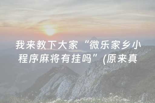 我来教下大家“微乐家乡小程序麻将有挂吗”(原来真的有挂)-抖音