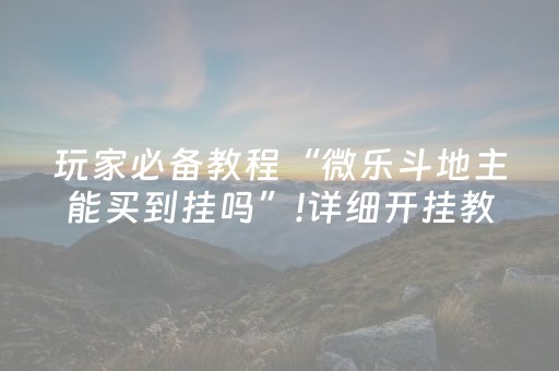 玩家必备教程“微乐斗地主能买到挂吗”!详细开挂教程-抖音